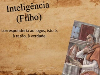 corresponderia ao logos, isto é,
à razão, à verdade.
 