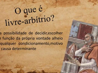 a possibilidade de decidir,escolher
m função da própria vontade alheio
qualquer condicionamento,motivo
u causa determinante
 