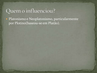  Platonismo e Neoplatonismo, particularmente
por Plotino(baseou-se em Platão).
 
