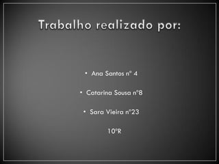 • Ana Santos nº 4

• Catarina Sousa nº8

 • Sara Vieira nº23

        10ºR
 