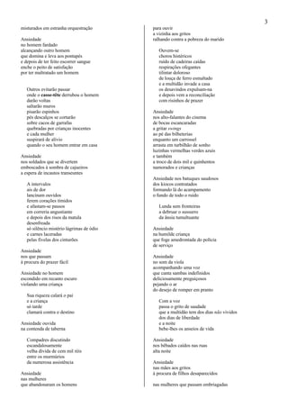 3
misturados em estranha orquestração
Ansiedade
no homem fardado
alcançando outro homem
que domina e leva aos pontapés
e depois de ter feito escorrer sangue
enche o peito de satisfação
por ter maltratado um homem
Outros evitarão passar
onde o casse-tête derrubou o homem
darão voltas
saltarão muros
pisarão espinhos
pés descalços se cortarão
sobre cacos de garrafas
quebradas por crianças inocentes
e cada mulher
suspirará de alívio
quando o seu homem entrar em casa
Ansiedade
nos soldados que se divertem
emboscados à sombra de cajueiros
a espera de incautos transeuntes
A intervalos
ais de dor
lancinam ouvidos
ferem corações tímidos
e afastam-se passos
em correria angustiante
e depois dos risos da matula
desenfreada
só silêncio mistério lágrimas de ódio
e carnes laceradas
pelas fivelas dos cinturões
Ansiedade
nos que passam
à procura do prazer fácil
Ansiedade no homem
escondido em recanto escuro
violando uma criança
Sua riqueza calará o pai
e a criança
só tarde
clamará contra o destino
Ansiedade ouvida
na contenda de taberna
Compadres discutindo
escandalosamente
velha dívida de cem mil réis
entre os murmúrios
da numerosa assistência
Ansiedade
nas mulheres
que abandonaram os homens
para ouvir
a vizinha aos gritos
ralhando contra a pobreza do marido
Ouvem-se
choros histéricos
ruído de cadeiras caídas
respirações ofegantes
tilintar doloroso
de louça de ferro esmaltado
e a multidão invade a casa
os desavindos expulsam-na
e depois vem a reconciliação
com risinhos de prazer
Ansiedade
nos alto-falantes do cinema
de bocas escancaradas
a gritar swings
ao pé das bilheterias
enquanto um carrossel
arrasta em turbilhão de sonho
luzinhas vermelhas verdes azuis
e também
a troco de dois mil e quinhentos
namorados e crianças
Ansiedade nos batuques saudosos
dos kiocos contratados
formando lá do acampamento
o fundo de todo o ruído
Lunda sem fronteiras
a debruar o sussurro
da ânsia tumultuante
Ansiedade
na humilde criança
que foge amedrontada do polícia
de serviço
Ansiedade
no som da viola
acompanhando uma voz
que canta sambas indefinidos
deliciosamente preguiçosos
pejando o ar
do desejo de romper em pranto
Com a voz
passa o grito de saudade
que a multidão tem dos dias não vividos
dos dias de liberdade
e a noite
bebe-lhes os anseios de vida
Ansiedade
nos bêbados caídos nas ruas
alta noite
Ansiedade
nas mães aos gritos
à procura de filhos desaparecidos
nas mulheres que passam embriagadas
 