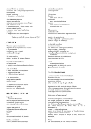 6
dos sacrificados no contrato
dos mortos pelo azorrague e pela palmatória
dos ofendidos
dos que atraiçoam
e denunciam a própria pátria
Não esperemos os heróis
sejamos nós os heróis
unindo as nossas vozes e os nossos braços
cada um no seu dever
e defendamos palmo a palmo a nossa terra
escorracemos o inimigo
e cantemos numa luta viva e heróica
desde já
a independência real da nossa pátria.
Cadeia do Aljube de Lisboa, Agosto de 1960
CONFIANÇA
O oceano separou-me de mim
enquanto me fui esquecendo nos séculos
e eis-me presente
reunindo em mim o espaço
condensando o tempo
Na minha história
existe o paradoxo do homem disperso
Enquanto o sorriso brilhava
no canto de dor
e as mãos construíam mundos maravilhosos
John foi linchado
o irmão chicoteado nas costas nuas
a mulher amordaçada
e o filho continuou ignorante
E do drama intenso
duma vida imensa e útil
resultou certeza
As minhas mãos colocaram pedras
nos alicerces do mundo
mereço o meu pedaço de pão.
O CAMINHO DAS ESTRELAS
Seguindo
o caminho das estrelas
pela curva ágil do pescoço da gazela
sobre a onda sobre a nuvem
com as asas primaveris da amizade
Simples nota musical
indispensável átomo da harmonia
partícula
germe
cor
na combinação múltipla do humano
Preciso e inevitável
como o inevitável passado escravo
através das consciências
como o presente
Não abstrato
incolor
entre ideais sem cor
sem ritmo
entre as arritmias do irreal
inodoro
entre as selvas desaromatizadas
de troncos sem raiz
Mas concreto
vestido do verde
do cheiro novo das florestas depois da chuva
da seiva do raio do trovão
as mãos amparando a germinação do riso
sobre os campos de esperança
A liberdade nos olhos
o som nos ouvidos,
das mãos ávidas sobre a pele do tambor
num acelerado e claro ritmo
de Zaires Calaáris montanhas luz
vermelha de fogueiras infinitas nos capinzais
violentados
harmonia espiritual de vozes tam-tam
num ritmo claro de África
Assim
o caminho das estrelas
pela curva ágil do pescoço da gazela
para a harmonia do mundo.
NA PELE DO TAMBOR
As mãos violentas insidiosamente batem
no tambor africano
e a pele percutida solta-me tantãs gritantes
de sombras atléticas
à luz vermelha do fogo de após trabalho
Esmago-me na pele batida do tambor africano
vibro em sanguinolentas deturpações de mim mesmo
à vontade das percussões alcoólicas
sobre a pele esticada do meu cérebro
Onde estou eu? quem sou eu?
Vibro no couro pelado do tambor festivo
em europas sorridentes de farturas e turismos
sobre a fertilização do suor negro
nas áfricas envelhecidas pela vergonha de serem áfricas
nas áfricas renovadas do brilho firme do sol e
transformação
sedosa e explosiva do universo
dentro do movimento de mim mesmo na vibração ritmada
da pele cerebral do tambor africano
ritmada para o esforço de dançar a dança suave das
palmeiras
Vibro
em áfricas humanas de sons festivos e confusos
 