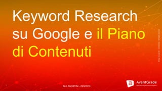 ©XagoEuropeSA–Confidential–AllRightsreserved
1
Keyword Research
su Google e il Piano
di Contenuti
ALE AGOSTINI - 25/5/2019
 