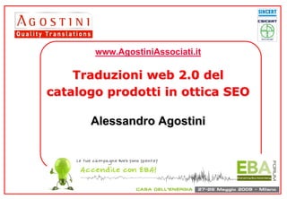 www.AgostiniAssociati.it

    Traduzioni web 2.0 del
catalogo prodotti in ottica SEO

      Alessandro Agostini



                                    The language partner
                                  for your global business
 