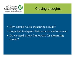 Closing thoughts




• How should we be measuring results?
• Important to capture both process and outcomes
• Do we need a...