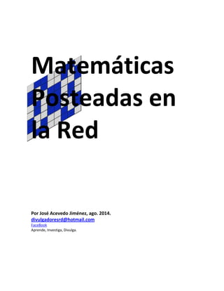Matemáticas 
Posteadas en 
la Red 
Por José Acevedo Jiménez, ago. 2014. 
divulgadoresrd@hotmail.com 
FaceBook 
Aprende, Investiga, Divulga. 
 