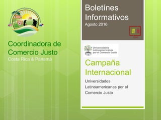 Coordinadora de
Comercio Justo
Costa Rica & Panamá
Universidades
Latinoamericanas por el
Comercio Justo
Boletínes
Informativos
Agosto 2016
Campaña
Internacional
 