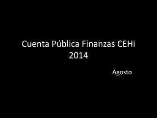 Cuenta Pública Finanzas CEHi
2014
Agosto
 
