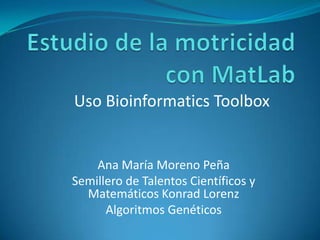 Uso Bioinformatics Toolbox

Ana María Moreno Peña
Semillero de Talentos Científicos y
Matemáticos Konrad Lorenz
Algoritmos Genéticos

 