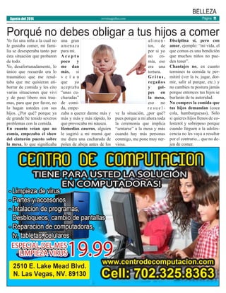 revistaaguilas.com
BELLEZA
Agosto del 2014 Página 11
Yo fui una niña a la cual no
le gustaba comer, mi fami-
lia se desesperaba tanto por
ésta situación que probaron
de todo.
Yo, desafortunadamente, lo
único que recuerdo era lo
traumático que me resul-
taba que me quisieran ati-
borrar de comida y les cito
varias situaciones que viví
y de paso libero mis trau-
mas, para que por favor, no
lo hagan ustedes con sus
hijos. ¿Por qué? porque ya
de grande he tenido severos
problemas con la comida.
En cuanto veían que no
comía, empezaba el show
del cinturón puesto sobre
la mesa, lo que significaba
una gran
amenaza
para mi.
A c e p t o
poco y
me dan
más, si
v e í a n
que yo
aceptaba
“unas cu-
charadas”
de comi-
da, empe-
zaba a querer darme más y
más y más y más rápido, lo
que provocaba mi náusea.
Remedios caseros, alguien
le sugirió a mi mamá que
me diera una cucharada de
polen de abeja antes de los
alimen-
tos, de
por si yo
no co-
mía, eso
era una
tortura.
Gritos,
regaños
y gol-
pes en
la mesa,
eso no
r e s u e l -
ve la situación, ¿por qué?
pues porque a mi ahora toda
la ceremonia que implica
“sentarse” a la mesa y más
cuando hay más personas
conmigo, me pone muy ner-
viosa.
Disciplina sí, pero con
amor, ejemplo: “mi vida, el
que comas es una bendición
que muchos niños no pue-
den tener”.
Chantajes no, en cuanto
termines tu comida te per-
mitiré (ver la tv, jugar, dor-
mir, salir al parque, etc.) y
no cambies tu postura jamás
porque entonces tus hijos se
burlarán de tu autoridad.
No compres la comida que
tus hijos demandan (coca
cola, hamburguesas), Sólo
si quieres hijos llenos de co-
lesterol y sobrepeso porque
cuando lleguen a la adoles-
cencia no les vaya a resultar
por el contrario... que no de-
jen de comer.
Porqué no debes obligar a tus hijos a comer
 
