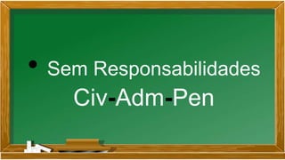 • Sem Responsabilidades
Civ-Adm-Pen
 