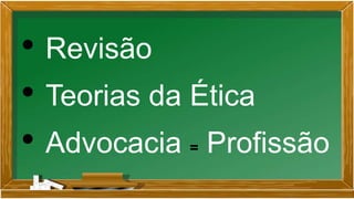 • Revisão
• Teorias da Ética
• Advocacia = Profissão
 