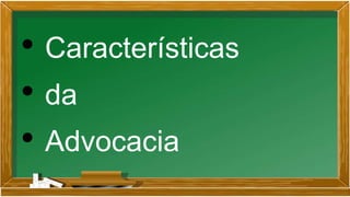 • Características
• da
• Advocacia
 