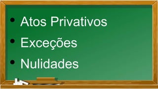 • Atos Privativos
• Exceções
• Nulidades
 