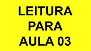 LEITURA
PARA
AULA 03
 