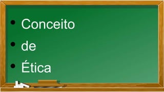 • Conceito
• de
• Ética
 