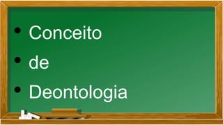 • Conceito
• de
• Deontologia
 