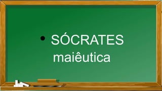 • SÓCRATES
maiêutica
 