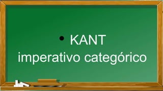 • KANT
imperativo categórico
 