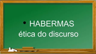 • HABERMAS
ética do discurso
 