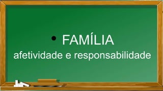 • FAMÍLIA
afetividade e responsabilidade
 