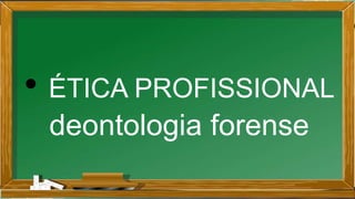 • ÉTICA PROFISSIONAL
deontologia forense
 