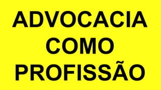 ADVOCACIA
COMO
PROFISSÃO
 