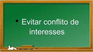 • Evitar conflito de
interesses
 