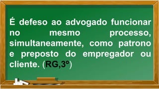 É defeso ao advogado funcionar
no mesmo processo,
simultaneamente, como patrono
e preposto do empregador ou
cliente. (RG,3º)
 