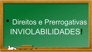 • Direitos e Prerrogativas
INVIOLABILIDADES!
 