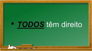 • TODOS têm direito
 