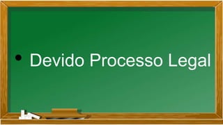 • Devido Processo Legal
 