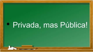 • Privada, mas Pública!
 