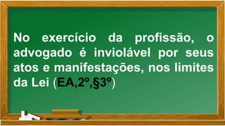 No exercício da profissão, o
advogado é inviolável por seus
atos e manifestações, nos limites
da Lei (EA,2º,§3º)
 
