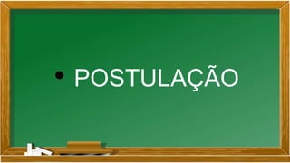 • POSTULAÇÃO
 