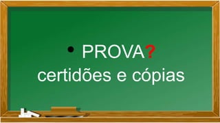 • PROVA?
certidões e cópias
 