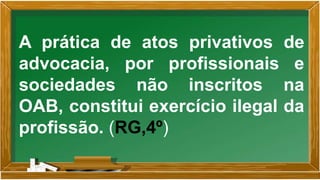 A prática de atos privativos de
advocacia, por profissionais e
sociedades não inscritos na
OAB, constitui exercício ilegal da
profissão. (RG,4º)
 