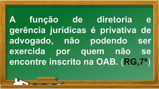 A função de diretoria e
gerência jurídicas é privativa de
advogado, não podendo ser
exercida por quem não se
encontre inscrito na OAB. (RG,7º)
 