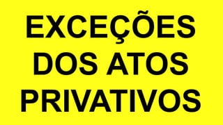 EXCEÇÕES
DOS ATOS
PRIVATIVOS
 