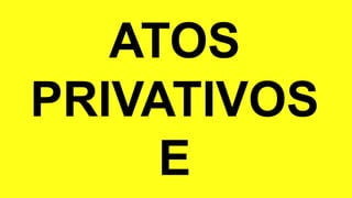 ATOS
PRIVATIVOS
E
 