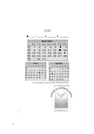 2011
     = Lua cheia   = Lua nova    = Quarto crescente   = Quarto Minguante




            Por favor guarde a nossa voz, pode ser-lhe útil no futuro.
                                               Com a colaboração do JES




                                                jesmioma@hotmail.com




20
 