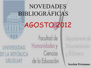 NOVEDADES
BIBLIOGRÁFICAS
 AGOSTO 2012




             Sección Préstamos
 