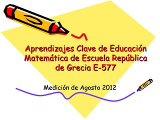 Aprendizajes Clave de Educación
Matemática de Escuela República
       de Grecia E-577

    Medición de Agosto 2012
 
