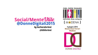 Social/MenteUtile
by barbarabertoni
@bibibertoni
@DonneDigitali2015 @donnedigitali
6 giugno 2015
Museo Enzo Ferrari
Modena
 