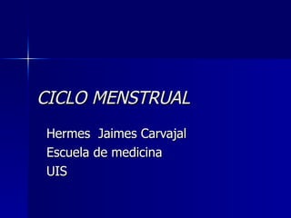 CICLO MENSTRUAL Hermes  Jaimes Carvajal Escuela de medicina  UIS 