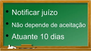 • Notificar juízo
• Não depende de aceitação
• Atuante 10 dias
 