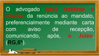 O advogado deve notificar o
cliente da renúncia ao mandato,
preferencialmente mediante carta
com aviso de recepção,
comunicando, após, o Juízo.
(RG,6º).
 