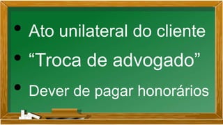 • Ato unilateral do cliente
• “Troca de advogado”
• Dever de pagar honorários
 