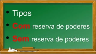 • Tipos
• Com reserva de poderes
• Sem reserva de poderes
 