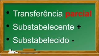 • Transferência parcial
• Substabelecente +
• Substabelecido -
 